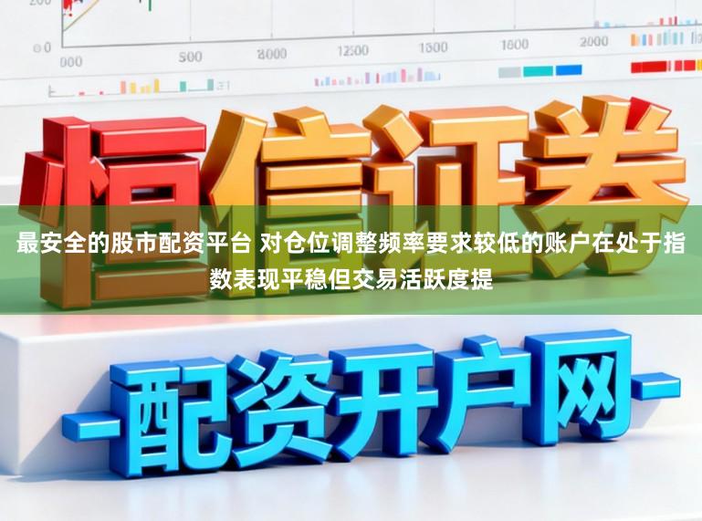 最安全的股市配资平台 对仓位调整频率要求较低的账户在处于指数表现平稳但交易活跃度提