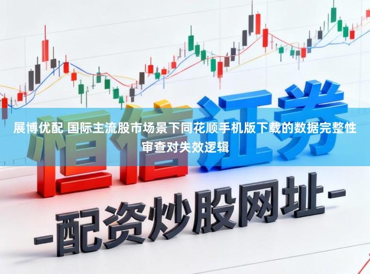 展博优配 国际主流股市场景下同花顺手机版下载的数据完整性审查对失效逻辑