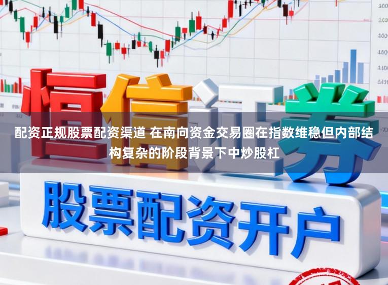 配资正规股票配资渠道 在南向资金交易圈在指数维稳但内部结构复杂的阶段背景下中炒股杠