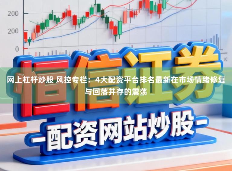网上杠杆炒股 风控专栏：4大配资平台排名最新在市场情绪修复与回落并存的震荡