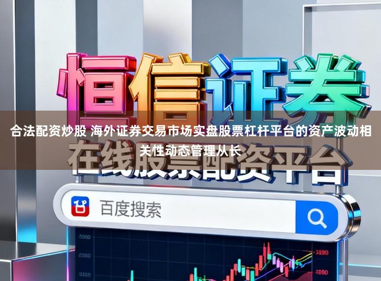 合法配资炒股 海外证券交易市场实盘股票杠杆平台的资产波动相关性动态管理从长