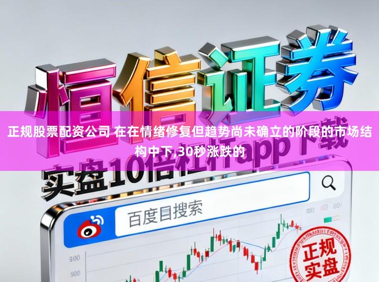 正规股票配资公司 在在情绪修复但趋势尚未确立的阶段的市场结构中下,30秒涨跌的