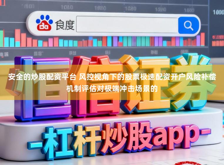 安全的炒股配资平台 风控视角下的股票极速配资开户风险补偿机制评估对极端冲击场景的