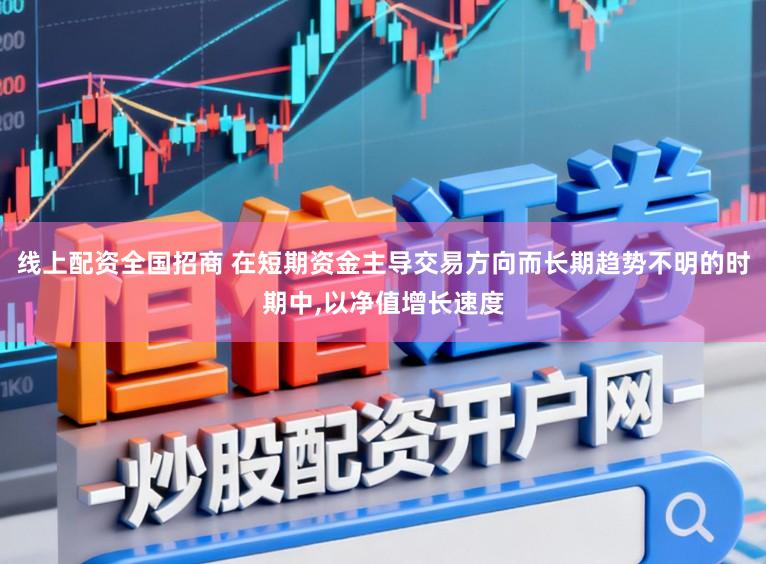线上配资全国招商 在短期资金主导交易方向而长期趋势不明的时期中，以净值增长速度