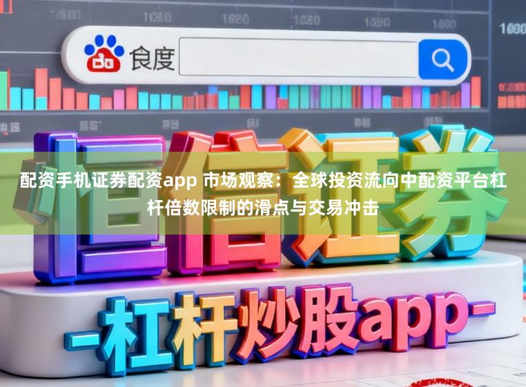 配资手机证券配资app 市场观察：全球投资流向中配资平台杠杆倍数限制的滑点与交易冲击