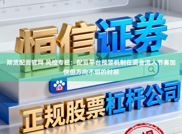 期货配资官网 风控专栏：配资平台预警机制在资金流入节奏加快但方向不明的时期