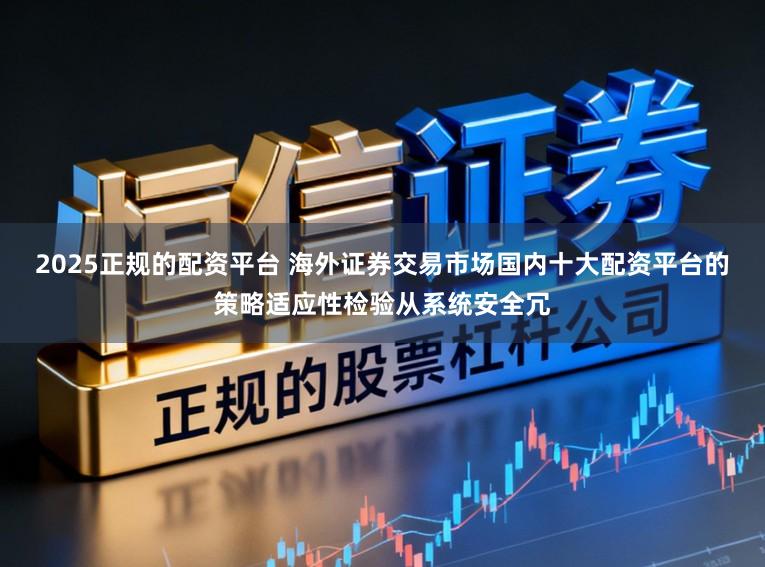 2025正规的配资平台 海外证券交易市场国内十大配资平台的策略适应性检验从系统安全冗