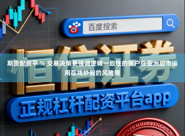 期货配资平 % 交易决策更强调逻辑一致性的账户在亚洲股市运用在线炒股的风险限