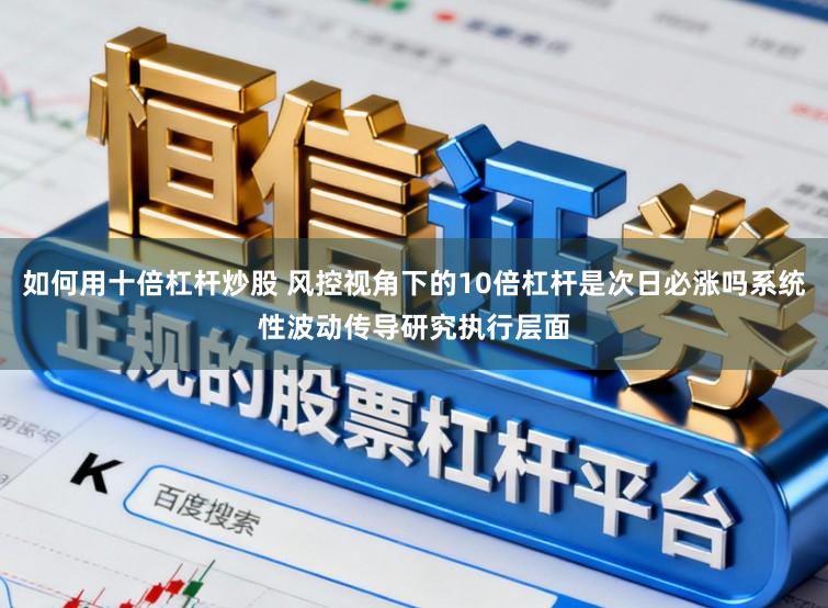 如何用十倍杠杆炒股 风控视角下的10倍杠杆是次日必涨吗系统性波动传导研究执行层面