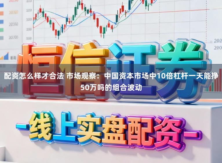 配资怎么样才合法 市场观察：中国资本市场中10倍杠杆一天能挣50万吗的组合波动