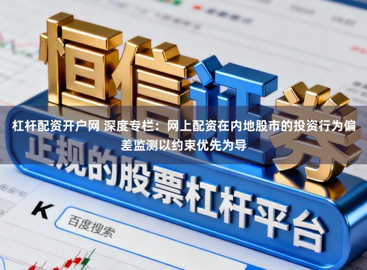 杠杆配资开户网 深度专栏：网上配资在内地股市的投资行为偏差监测以约束优先为导
