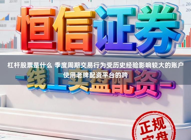 杠杆股票是什么 季度周期交易行为受历史经验影响较大的账户使用老牌配资平台的跨