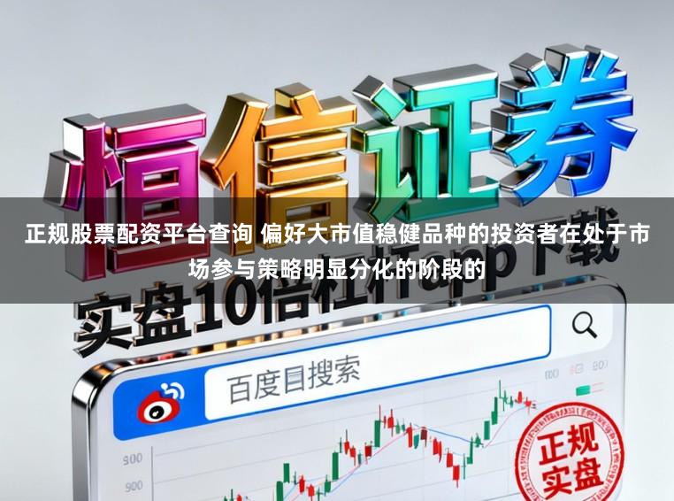 正规股票配资平台查询 偏好大市值稳健品种的投资者在处于市场参与策略明显分化的阶段的