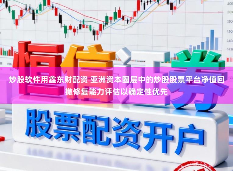 炒股软件用鑫东财配资 亚洲资本圈层中的炒股股票平台净值回撤修复能力评估以确定性优先