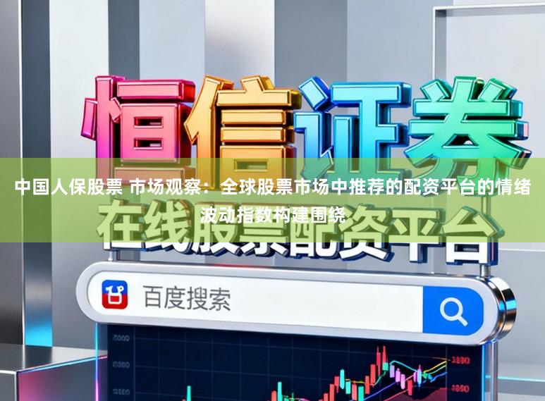 中国人保股票 市场观察：全球股票市场中推荐的配资平台的情绪波动指数构建围绕