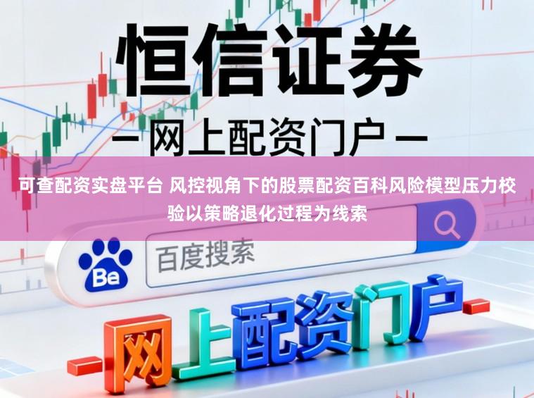 可查配资实盘平台 风控视角下的股票配资百科风险模型压力校验以策略退化过程为线索