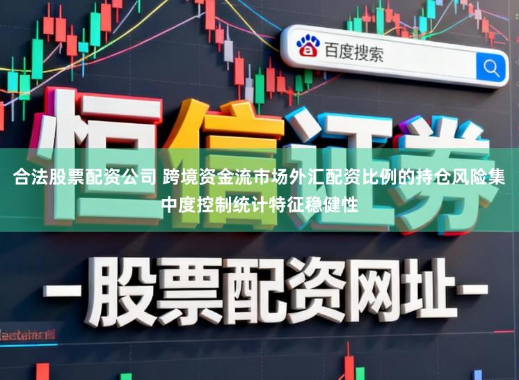 合法股票配资公司 跨境资金流市场外汇配资比例的持仓风险集中度控制统计特征稳健性