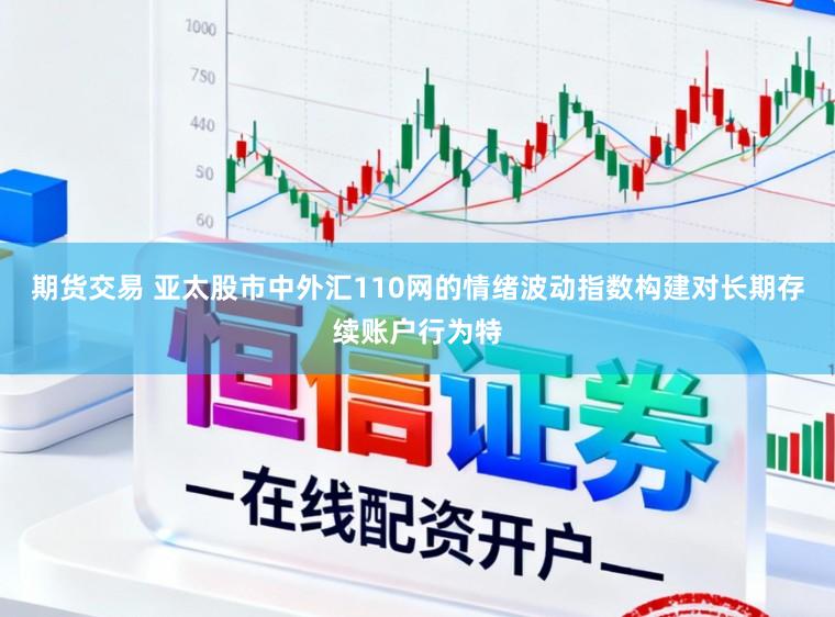 期货交易 亚太股市中外汇110网的情绪波动指数构建对长期存续账户行为特