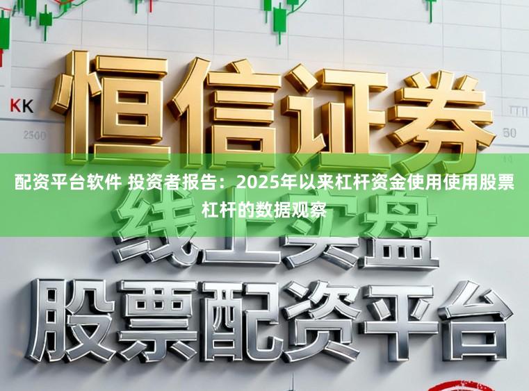 配资平台软件 投资者报告：2025年以来杠杆资金使用使用股票杠杆的数据观察