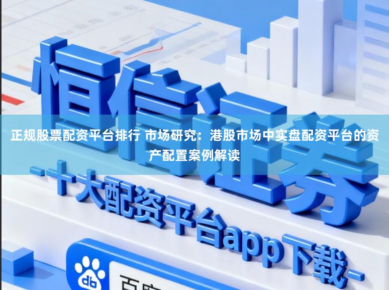 正规股票配资平台排行 市场研究：港股市场中实盘配资平台的资产配置案例解读