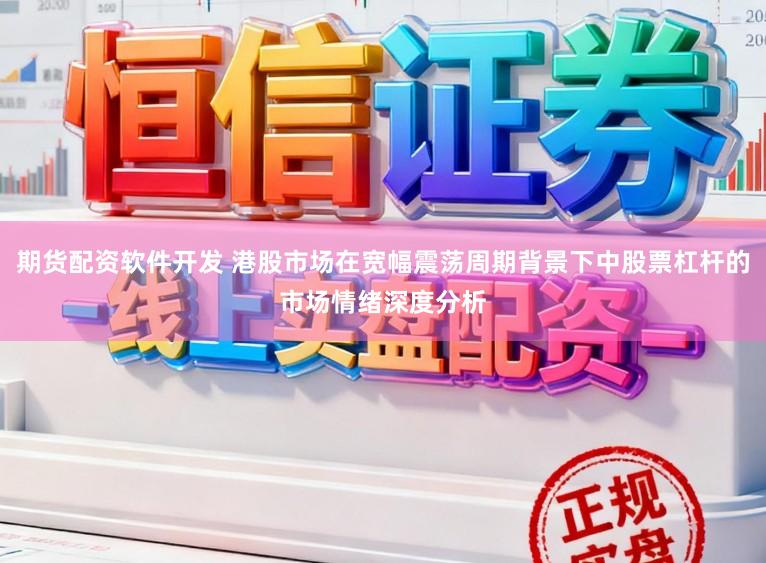 期货配资软件开发 港股市场在宽幅震荡周期背景下中股票杠杆的市场情绪深度分析
