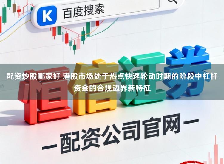 配资炒股哪家好 港股市场处于热点快速轮动时期的阶段中杠杆资金的合规边界新特征