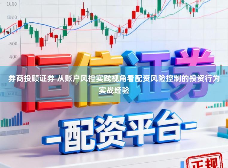 券商投顾证券 从账户风控实践视角看配资风险控制的投资行为实战经验