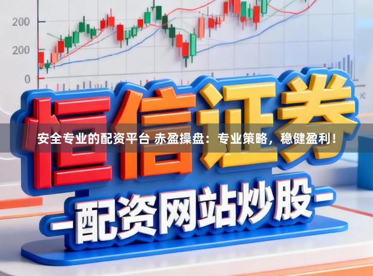 安全专业的配资平台 赤盈操盘：专业策略，稳健盈利！