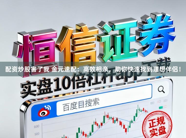 配资炒股害了我 金元速配：高效相亲，助你快速找到理想伴侣！