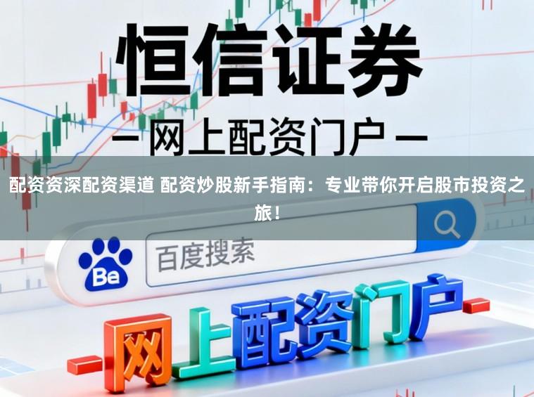 配资资深配资渠道 配资炒股新手指南：专业带你开启股市投资之旅！
