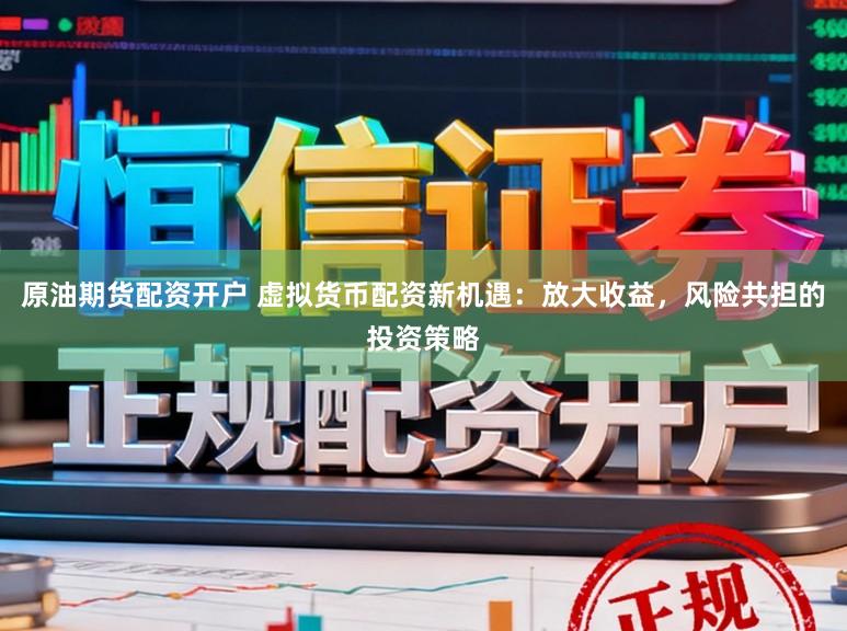 原油期货配资开户 虚拟货币配资新机遇：放大收益，风险共担的投资策略
