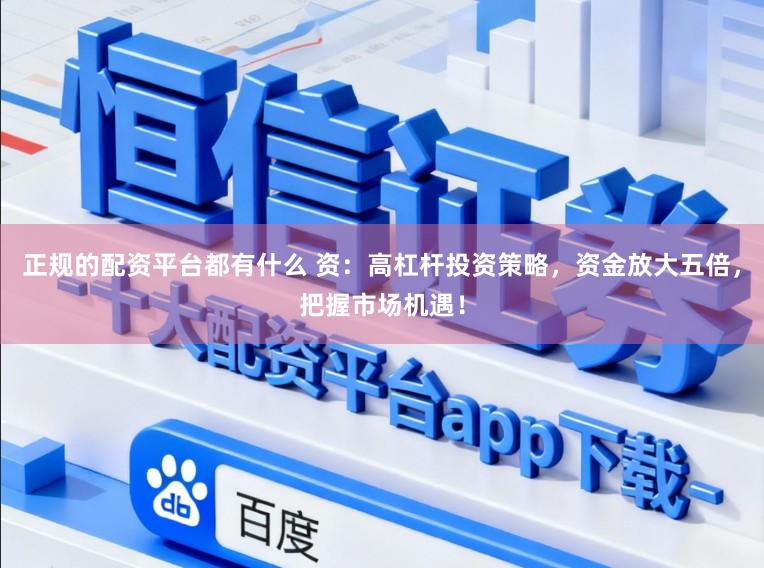 正规的配资平台都有什么 资：高杠杆投资策略，资金放大五倍，把握市场机遇！