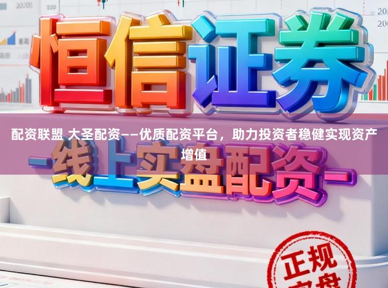 配资联盟 大圣配资——优质配资平台，助力投资者稳健实现资产增值