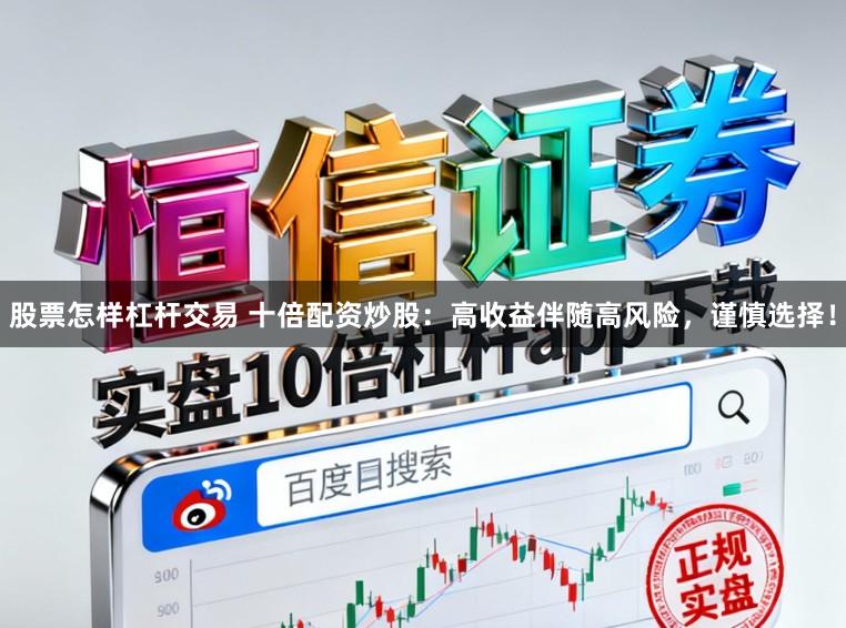 股票怎样杠杆交易 十倍配资炒股：高收益伴随高风险，谨慎选择！