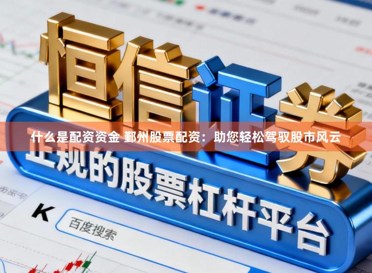 什么是配资资金 鄞州股票配资：助您轻松驾驭股市风云