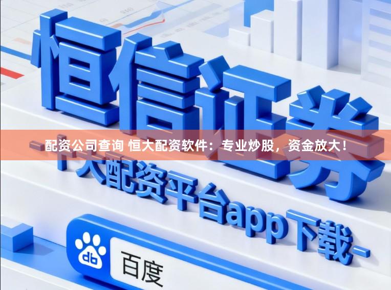 配资公司查询 恒大配资软件：专业炒股，资金放大！