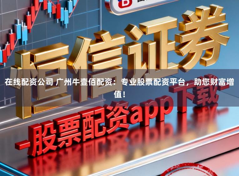 在线配资公司 广州牛壹佰配资:专业股票配资平台,助您财富增值!
