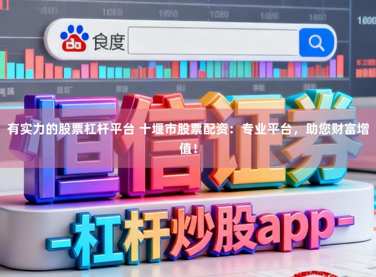 有实力的股票杠杆平台 十堰市股票配资：专业平台，助您财富增值！