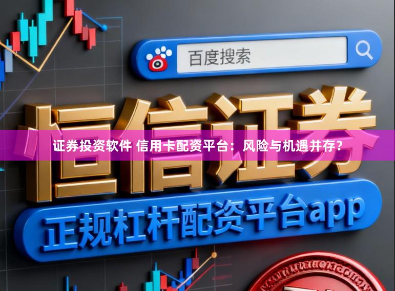 证券投资软件 信用卡配资平台：风险与机遇并存？