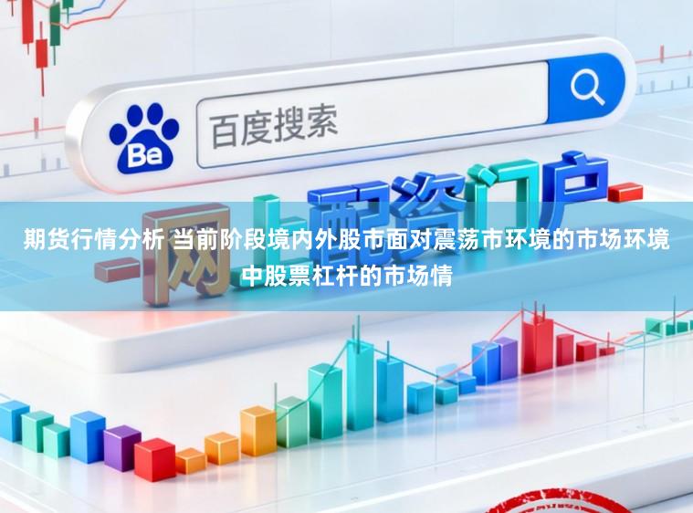 期货行情分析 当前阶段境内外股市面对震荡市环境的市场环境中股票杠杆的市场情