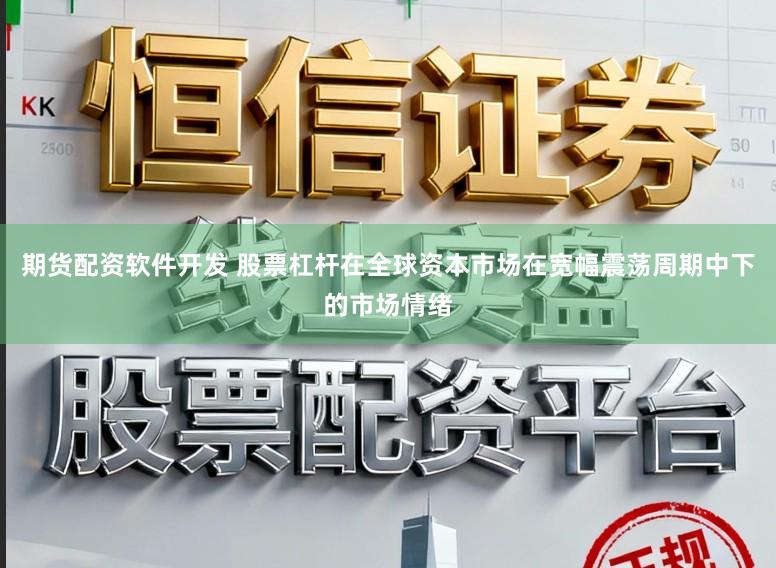 期货配资软件开发 股票杠杆在全球资本市场在宽幅震荡周期中下的市场情绪