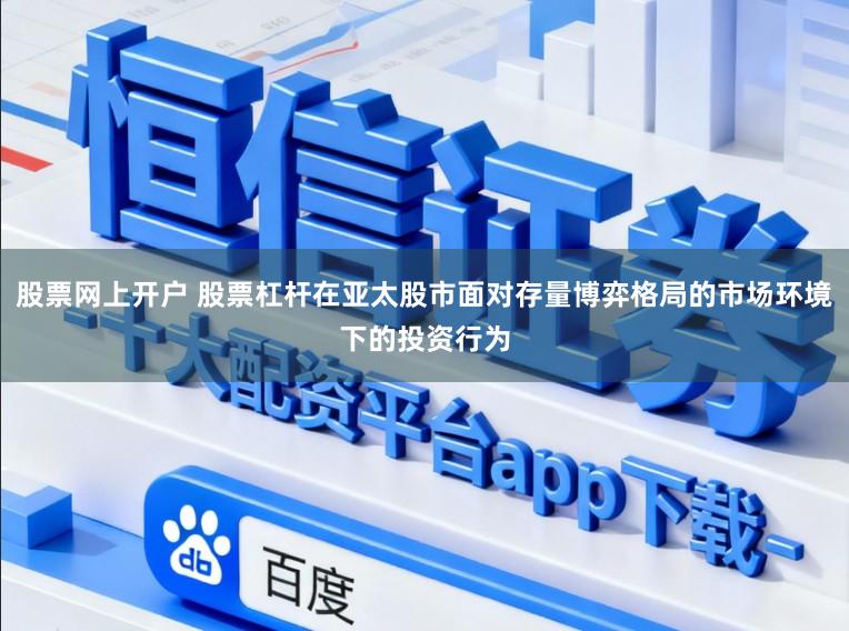 股票网上开户 股票杠杆在亚太股市面对存量博弈格局的市场环境下的投资行为