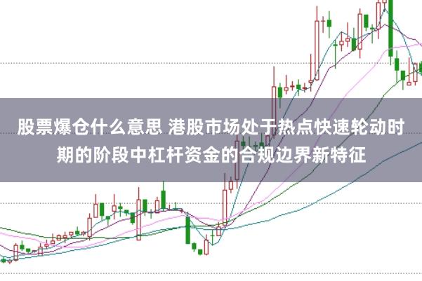 股票爆仓什么意思 港股市场处于热点快速轮动时期的阶段中杠杆资金的合规边界新特征