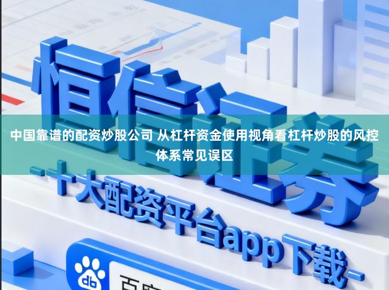 中国靠谱的配资炒股公司 从杠杆资金使用视角看杠杆炒股的风控体系常见误区