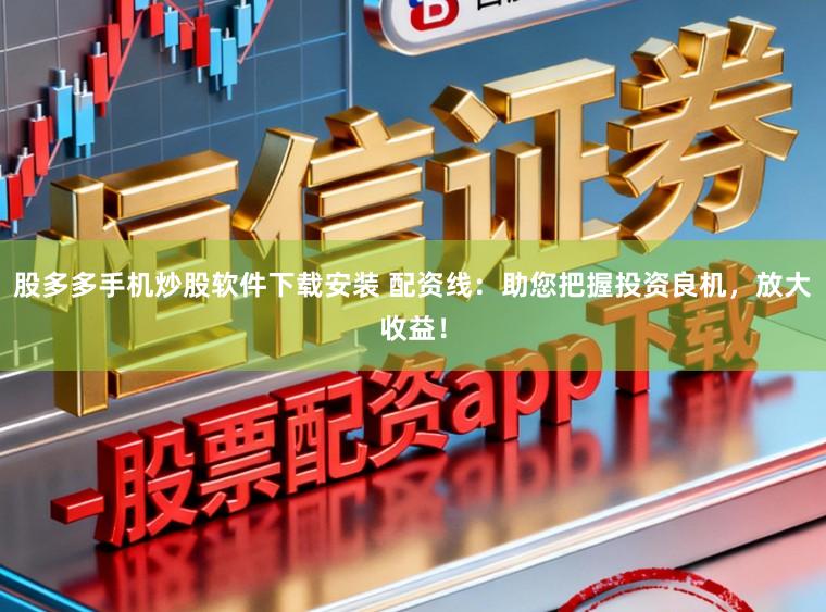 股多多手机炒股软件下载安装 配资线:助您把握投资良机,放大收益!