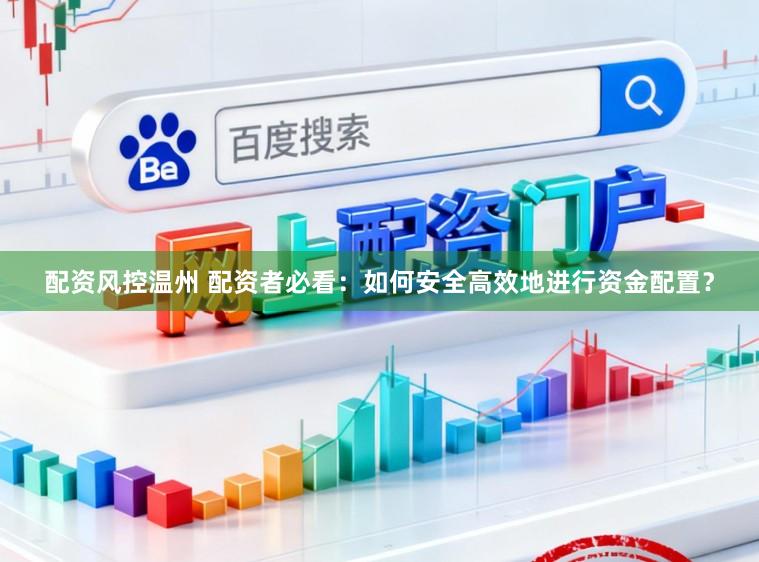 配资风控温州 配资者必看：如何安全高效地进行资金配置？