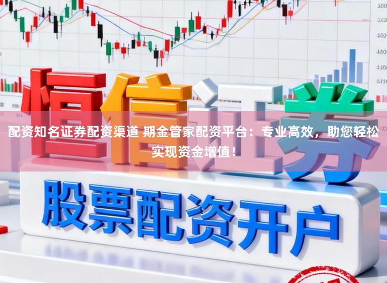 配资知名证券配资渠道 期金管家配资平台:专业高效,助您轻松实现资金增值!