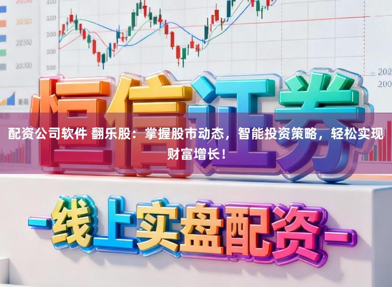 配资公司软件 翻乐股：掌握股市动态，智能投资策略，轻松实现财富增长！