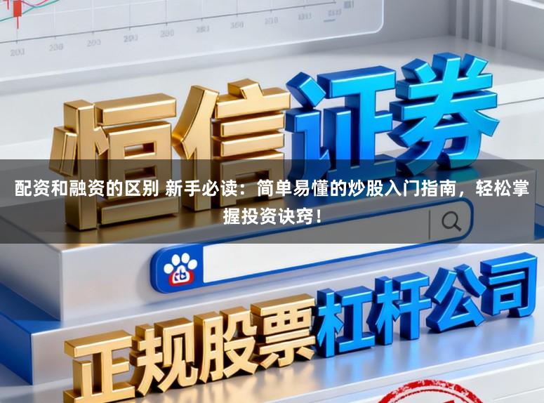 配资和融资的区别 新手必读：简单易懂的炒股入门指南，轻松掌握投资诀窍！