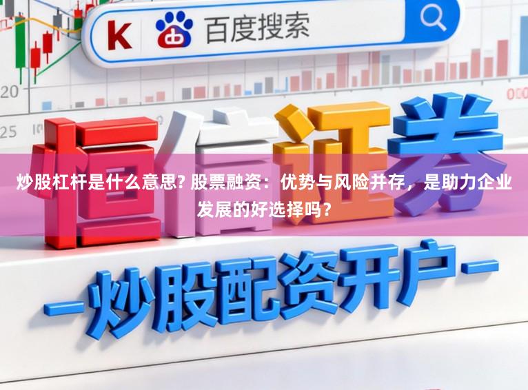 炒股杠杆是什么意思? 股票融资：优势与风险并存，是助力企业发展的好选择吗？